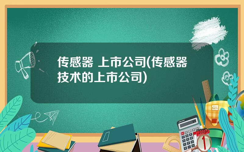 传感器 上市公司(传感器技术的上市公司)